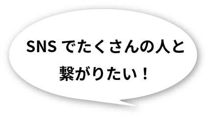 SNSでたくさんの人と繋がりたい！