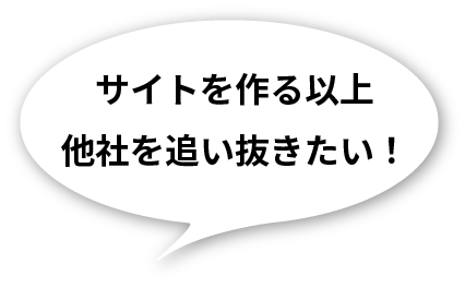 サイトを作る以上他社を追い抜きたい！