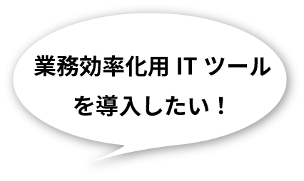 業務効率化用ITツールを導入したい！